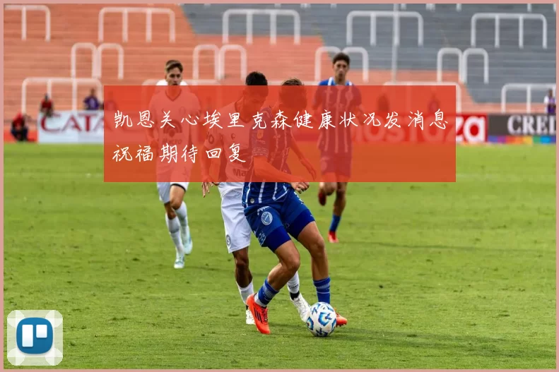 凯恩关心埃里克森健康状况发消息祝福期待回复
