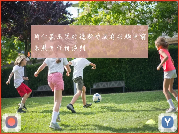 拜仁慕尼黑对德斯特没有兴趣当前未展开任何谈判