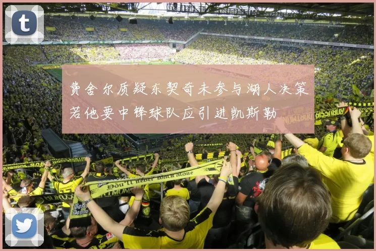 费舍尔质疑东契奇未参与湖人决策若他要中锋球队应引进凯斯勒