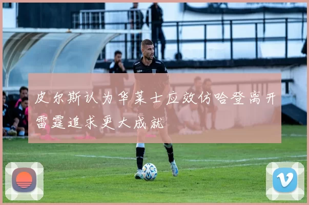 皮尔斯认为华莱士应效仿哈登离开雷霆追求更大成就